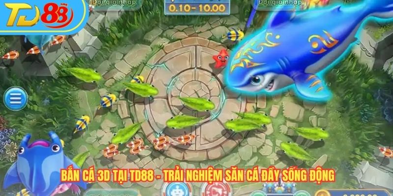 Bắn Cá 3D Tại TD88 – Trải Nghiệm Săn Cá Đầy Sống Động