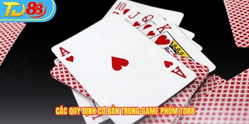 Các quy định cơ bản trong game Phỏm TD88