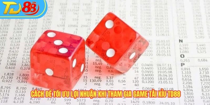 Cách để tối ưu lợi nhuận khi tham gia game Tài xỉu TD88