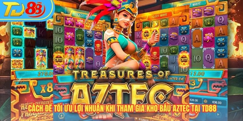 Cách để tối ưu lợi nhuận khi tham gia Kho Báu Aztec tại TD88