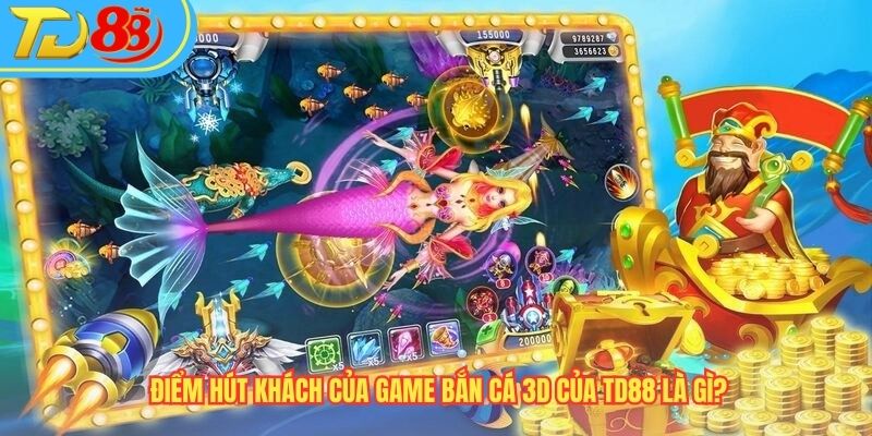 Điểm hút khách của game Bắn Cá 3D của TD88 là gì?
