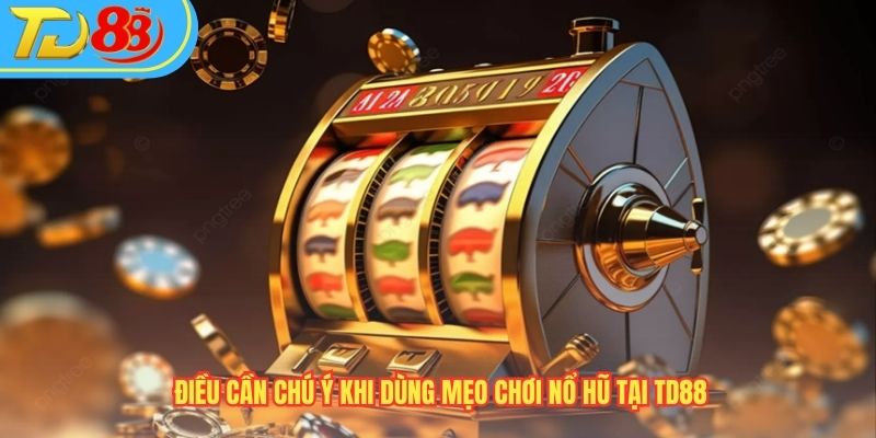 Điều cần chú ý khi dùng mẹo chơi nổ hũ tại TD88