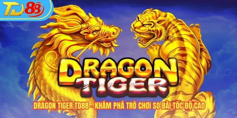 Dragon Tiger TD88 – Khám Phá Trò Chơi So Bài Tốc Độ Cao