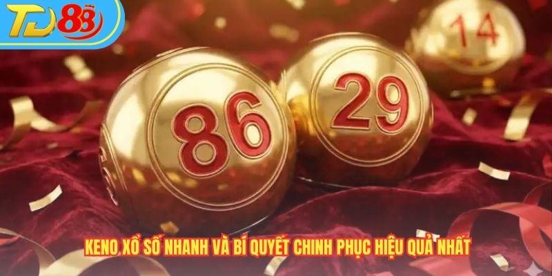 Keno Xổ Số Nhanh Và Bí Quyết Chinh Phục Hiệu Quả Nhất
