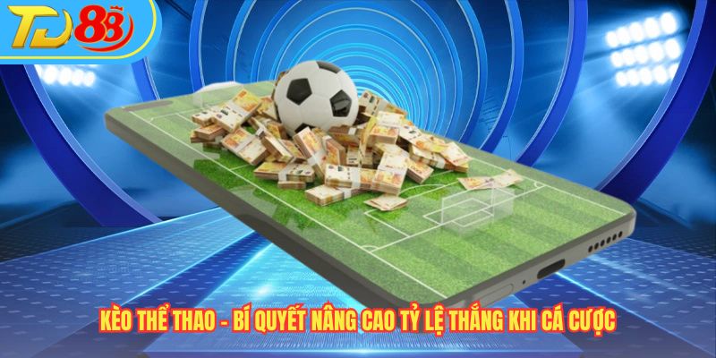 Kèo Thể Thao – Bí Quyết Nâng Cao Tỷ Lệ Thắng Khi Cá Cược 