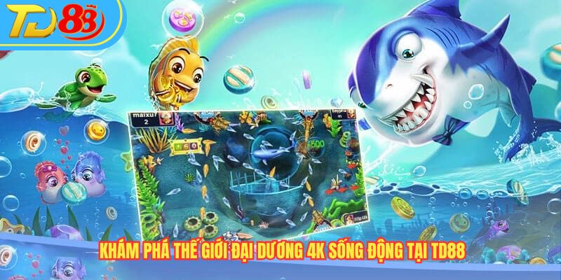 Khám phá thế giới đại dương 4K sống động tại TD88