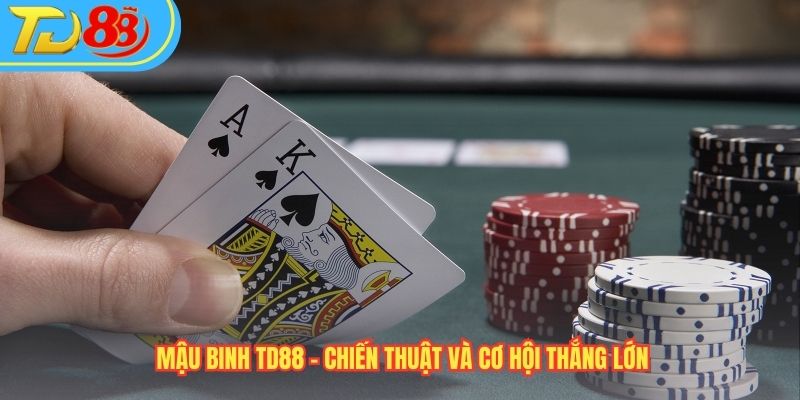Mậu Binh TD88 - Chiến Thuật Và Cơ Hội Thắng Lớn