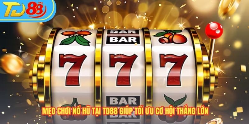 Mẹo Chơi Nổ Hũ Tại TD88 Giúp Tối Ưu Cơ Hội Thắng Lớn