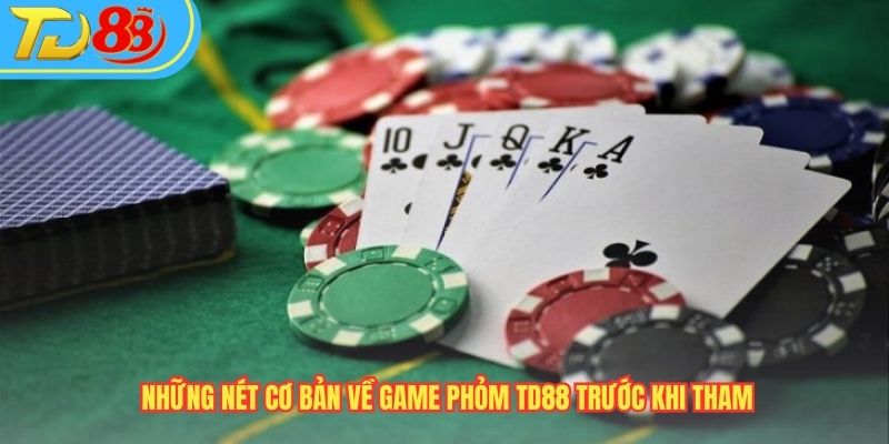 Những nét cơ bản về game Phỏm TD88 trước khi tham