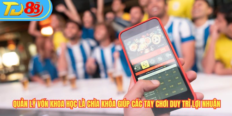 Quản lý vốn khoa học là chìa khóa giúp các tay chơi duy trì lợi nhuận