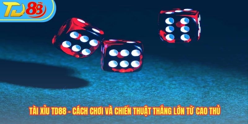 Tài Xỉu TD88 - Cách Chơi và Chiến Thuật Thắng Lớn Từ Cao Thủ