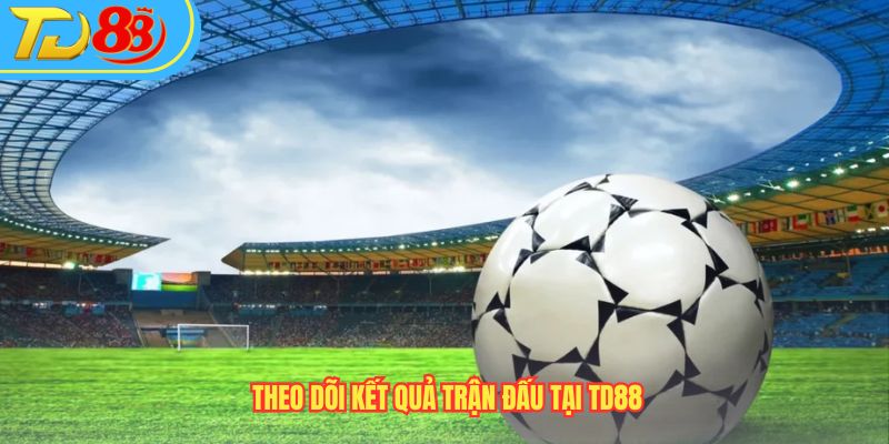Theo dõi kết quả trận đấu tại TD88