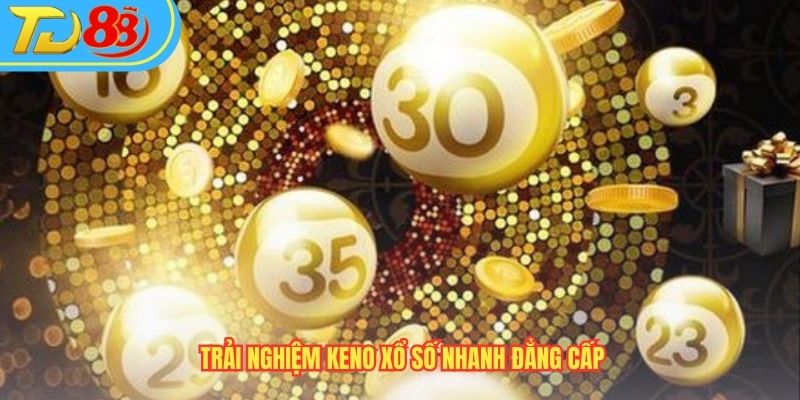 Trải nghiệm keno xổ số nhanh đẳng cấp
