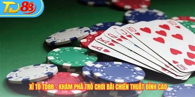 Xì Tố TD88 – Khám Phá Trò Chơi Bài Chiến Thuật Đỉnh Cao